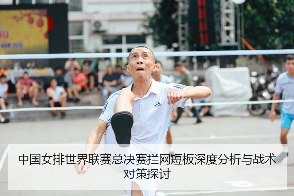 中国女排世界联赛总决赛拦网短板深度分析与战术对策探讨