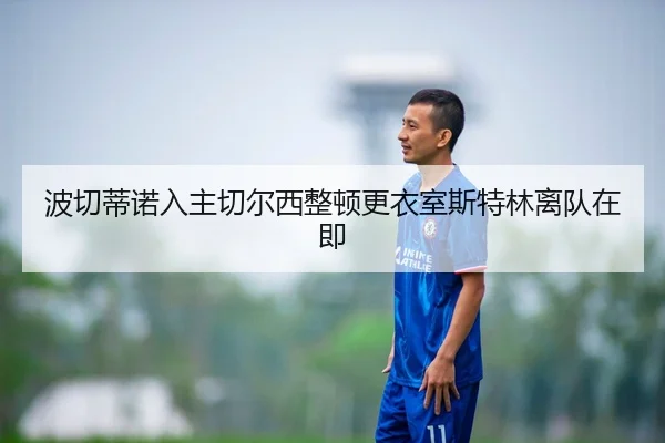 波切蒂诺入主切尔西整顿更衣室斯特林离队在即