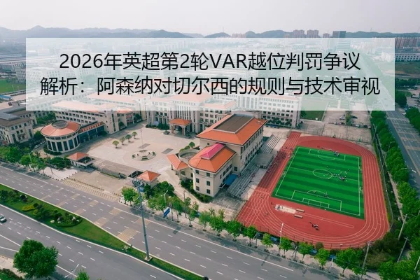 2026年英超第2轮VAR越位判罚争议解析：阿森纳对切尔西的规则与技术审视
